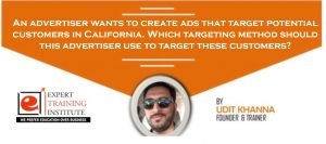 An advertiser wants to create ads that target potential customers in California. Which targeting method should this advertiser use to target these customers