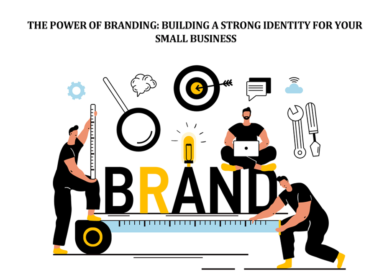The Power of Branding: Building a Strong Identity for Your Small Business